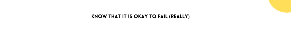 Know that it is okay to fail (really)/ Learn from failure