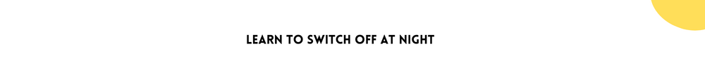 Learn to switch off at night/Easy Ways To Declutter Your Mind