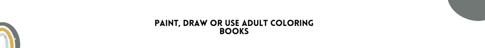 Paint, Draw or use adult coloring books/Methods to get inspired