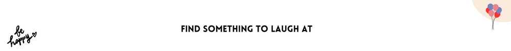 Find something to laugh at/Quick And Easy Ways To Feel Happier