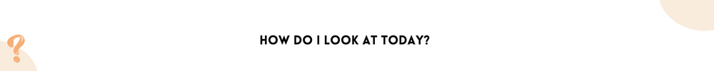 How do I look at today? /Questions You Should Ask Yourself
