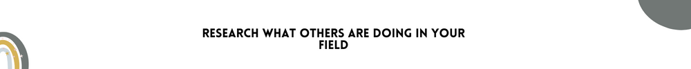 Research what others are doing in your field/ Methods to get inspired