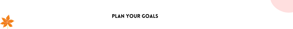 Plan your goals/Easy Ways To Help You Stay On track