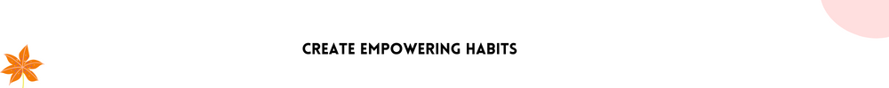 Create empowering habits/Easy Ways To Help You Stay On track