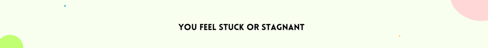 You feel stuck or stagnant/Signs It’s Time to Change your life