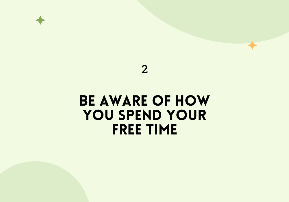 Be aware of how you spend your free time / Find your passion